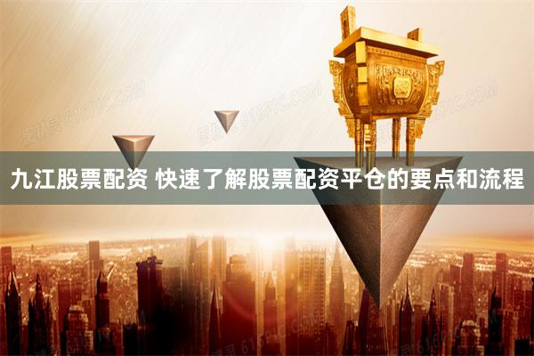 九江股票配资 快速了解股票配资平仓的要点和流程