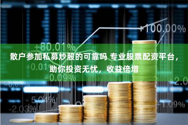 散户参加私募炒股的可靠吗 专业股票配资平台，助你投资无忧，收益倍增