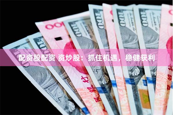 配资股配资 资炒股：抓住机遇，稳健获利