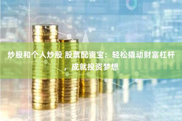 炒股和个人炒股 股票配资宝:轻松撬动财富杠杆,成就投资梦想