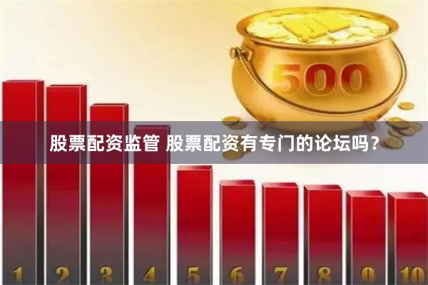 股票配资监管 股票配资有专门的论坛吗？