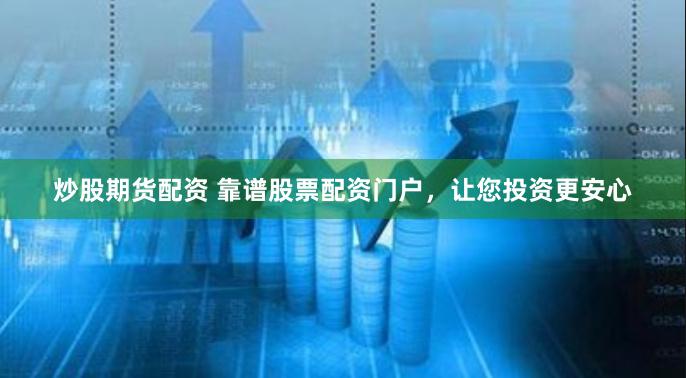 炒股期货配资 靠谱股票配资门户，让您投资更安心