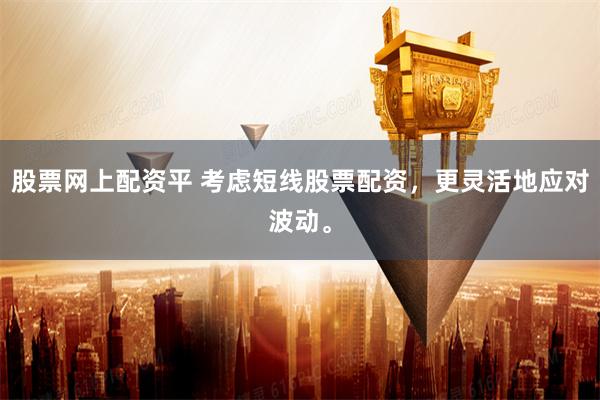 股票网上配资平 考虑短线股票配资,更灵活地应对波动。