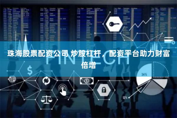 珠海股票配资公司 炒股杠杆,配资平台助力财富倍增