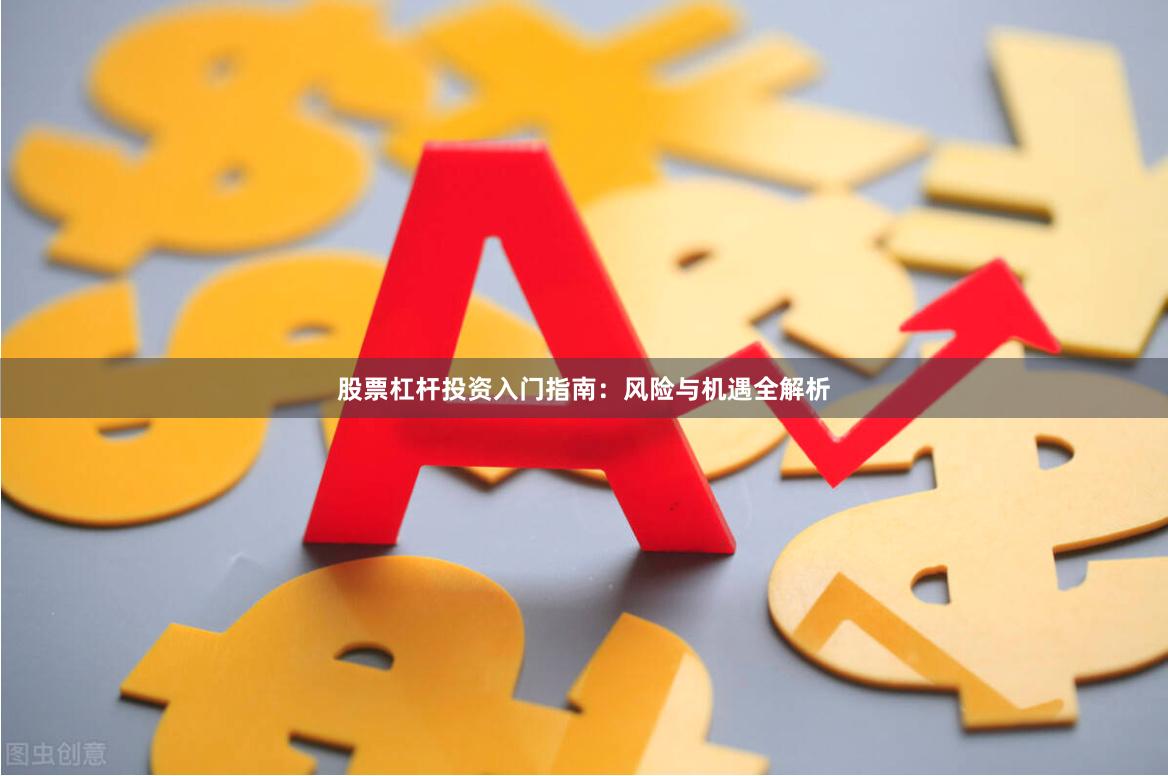 股票杠杆投资入门指南:风险与机遇全解析