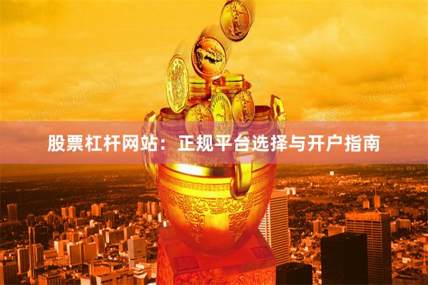 股票杠杆网站:正规平台选择与开户指南