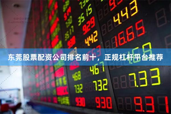 东莞股票配资公司排名前十，正规杠杆平台推荐