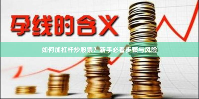 如何加杠杆炒股票？新手必看步骤与风险