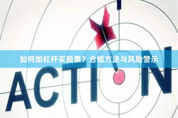 如何加杠杆买股票？合规方法与风险警示