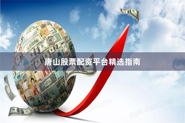 唐山股票配资平台精选指南