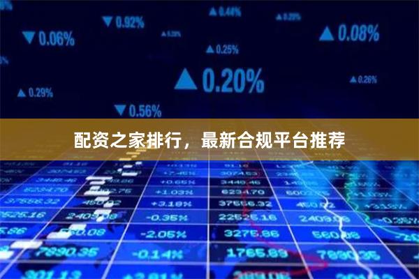 配资之家排行，最新合规平台推荐