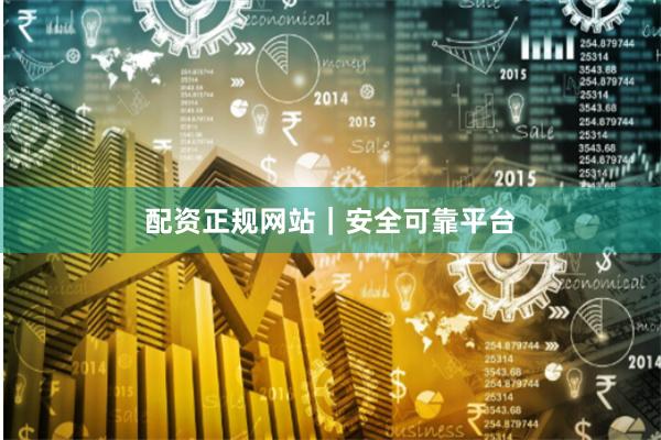 配资正规网站｜安全可靠平台