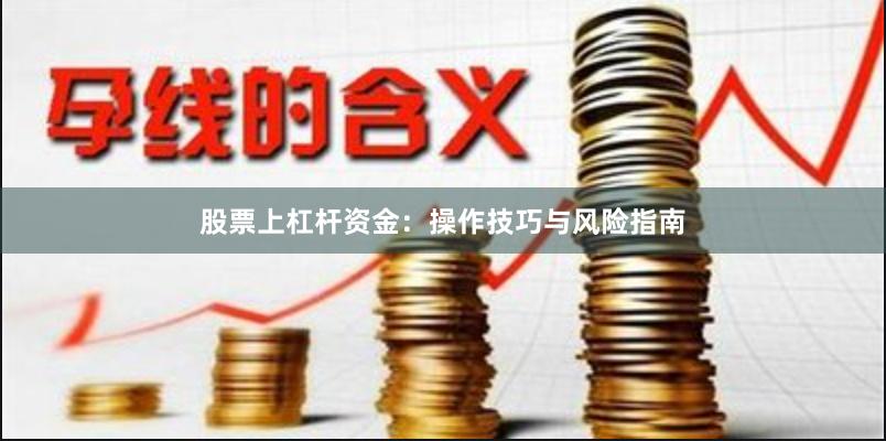 股票上杠杆资金：操作技巧与风险指南