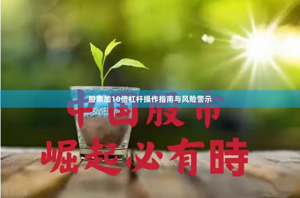 股票加10倍杠杆操作指南与风险警示