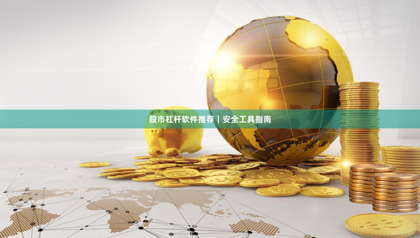 股市杠杆软件推荐｜安全工具指南