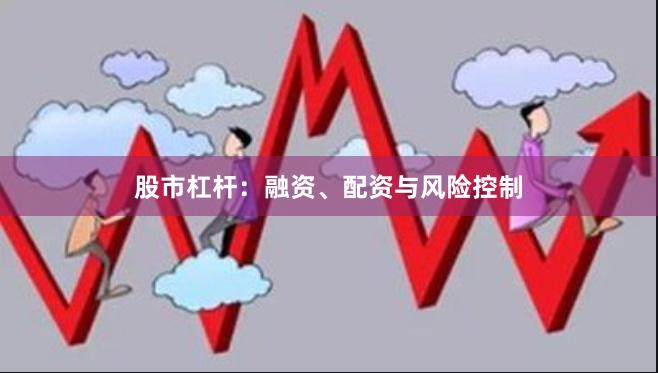 股市杠杆：融资、配资与风险控制