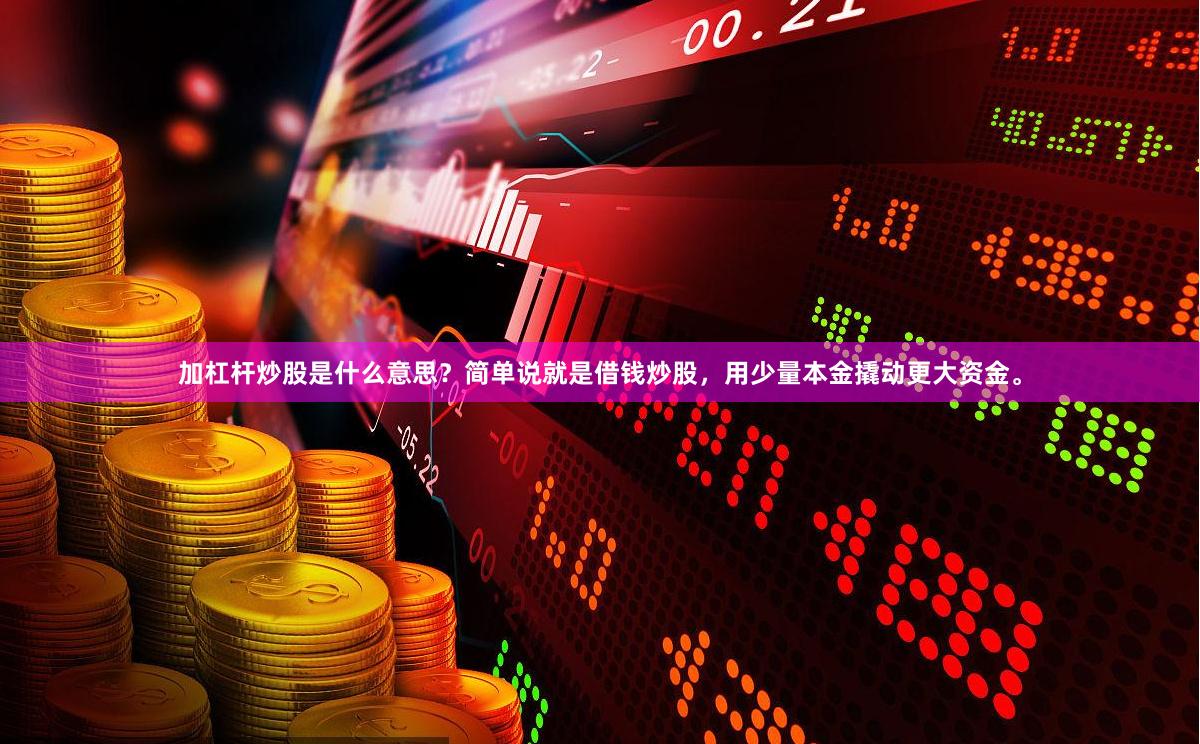 加杠杆炒股是什么意思？简单说就是借钱炒股，用少量本金撬动更大资金。
