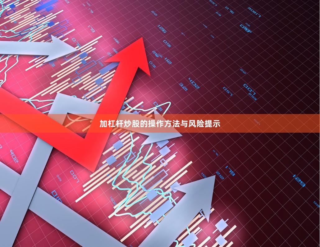 加杠杆炒股的操作方法与风险提示