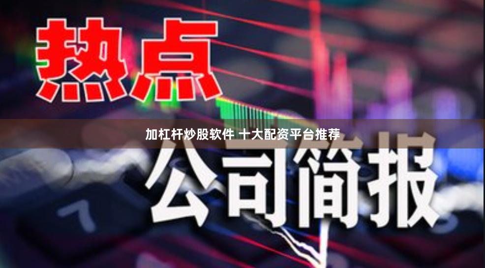 加杠杆炒股软件 十大配资平台推荐