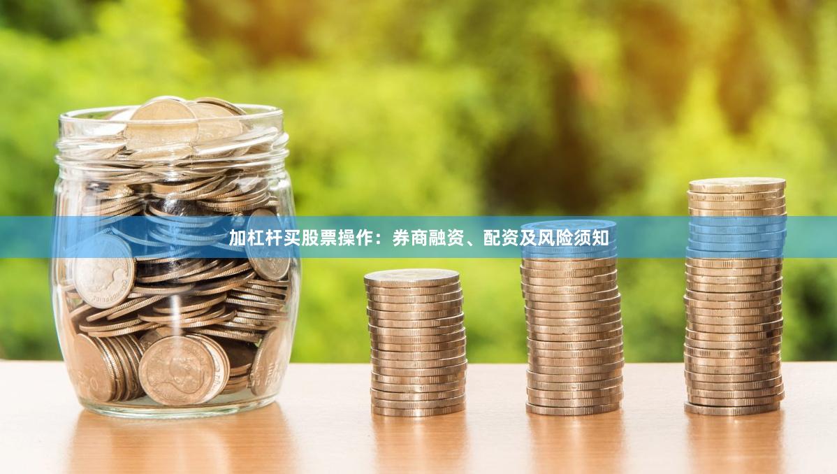 加杠杆买股票操作：券商融资、配资及风险须知