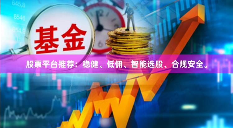 股票平台推荐：稳健、低佣、智能选股、合规安全。