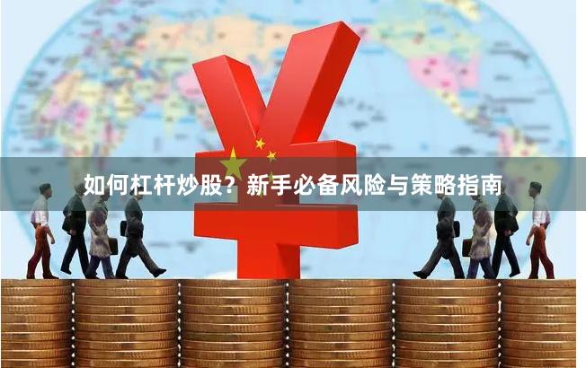 如何杠杆炒股？新手必备风险与策略指南