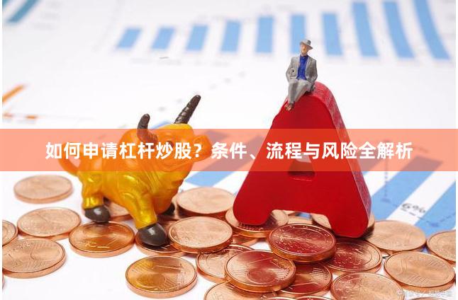 如何申请杠杆炒股？条件、流程与风险全解析