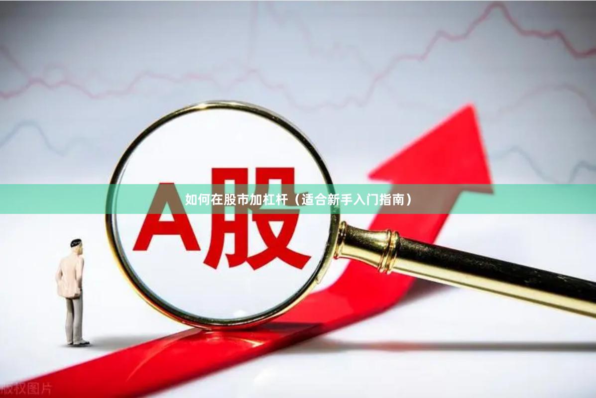 如何在股市加杠杆（适合新手入门指南）