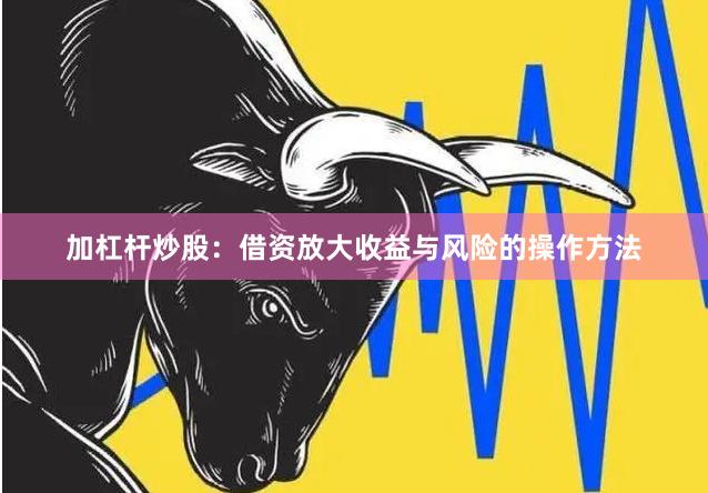加杠杆炒股：借资放大收益与风险的操作方法
