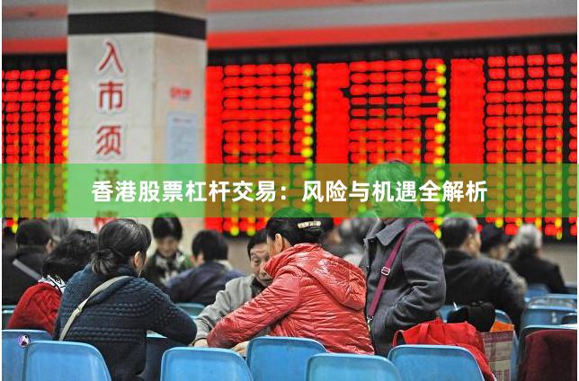 香港股票杠杆交易：风险与机遇全解析