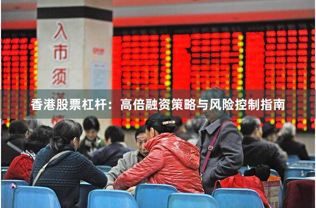 香港股票杠杆：高倍融资策略与风险控制指南