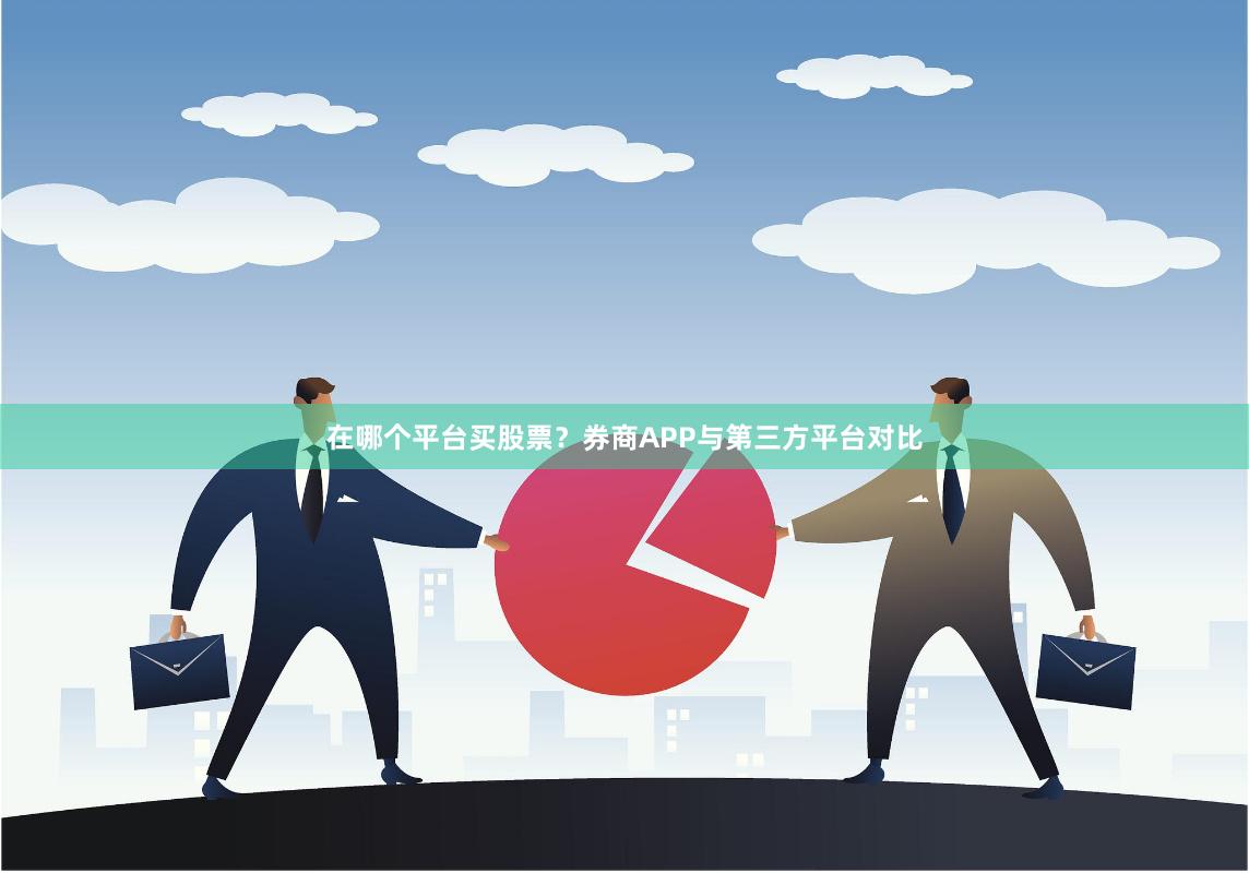 在哪个平台买股票？券商APP与第三方平台对比