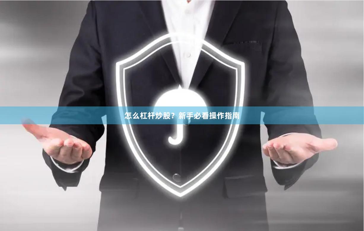 怎么杠杆炒股？新手必看操作指南