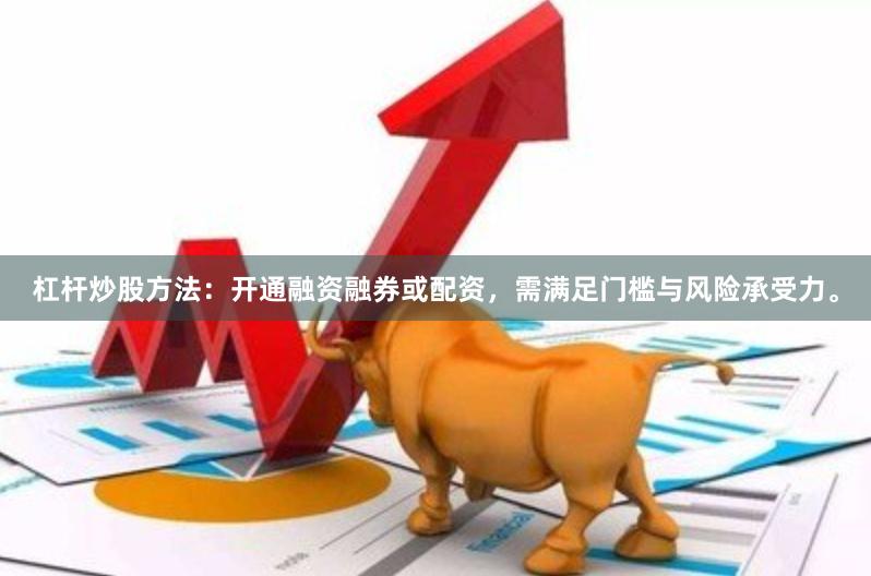 杠杆炒股方法：开通融资融券或配资，需满足门槛与风险承受力。