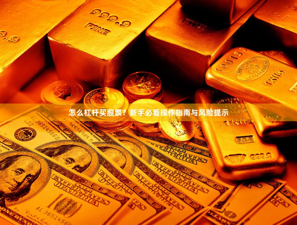 怎么杠杆买股票？新手必看操作指南与风险提示