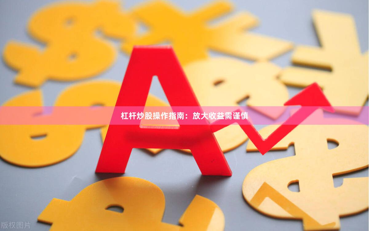 杠杆炒股操作指南：放大收益需谨慎