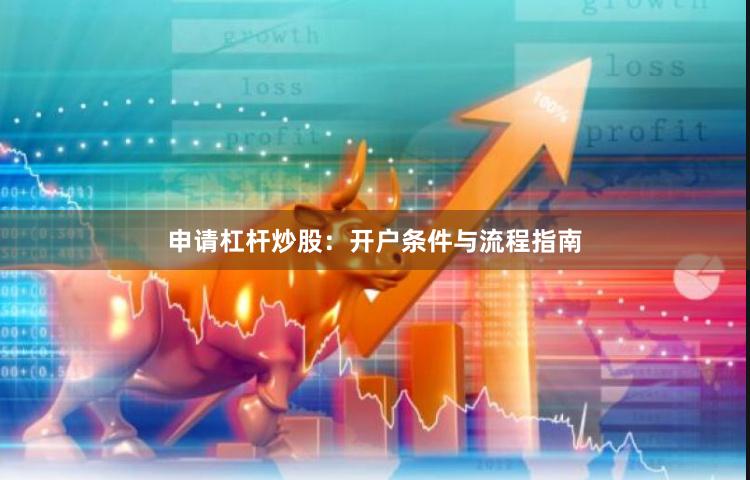申请杠杆炒股：开户条件与流程指南