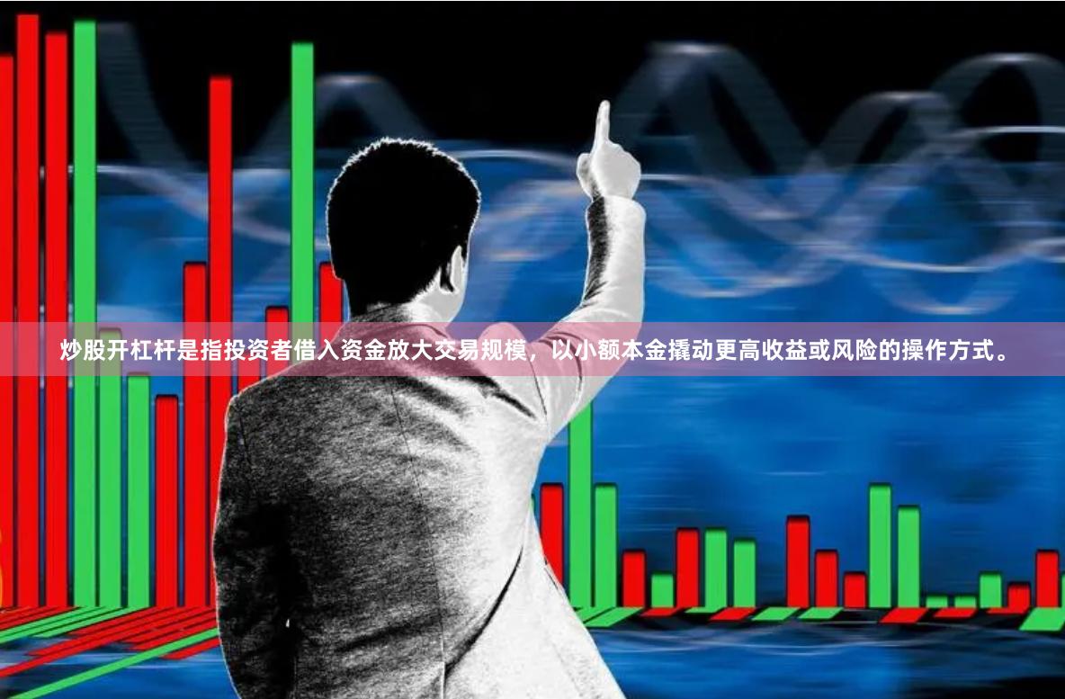 炒股开杠杆是指投资者借入资金放大交易规模，以小额本金撬动更高收益或风险的操作方式。