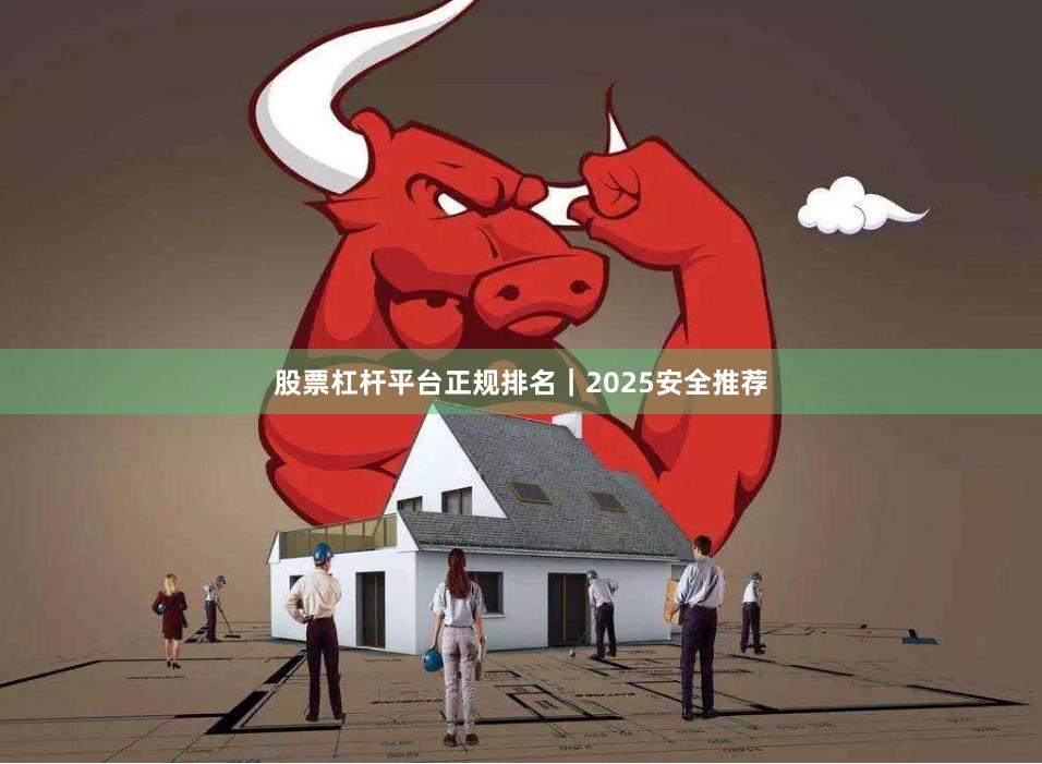 股票杠杆平台正规排名｜2025安全推荐