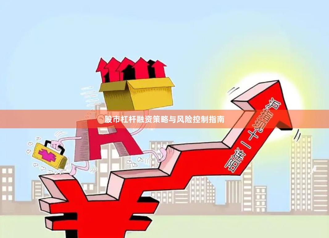 股市杠杆融资策略与风险控制指南