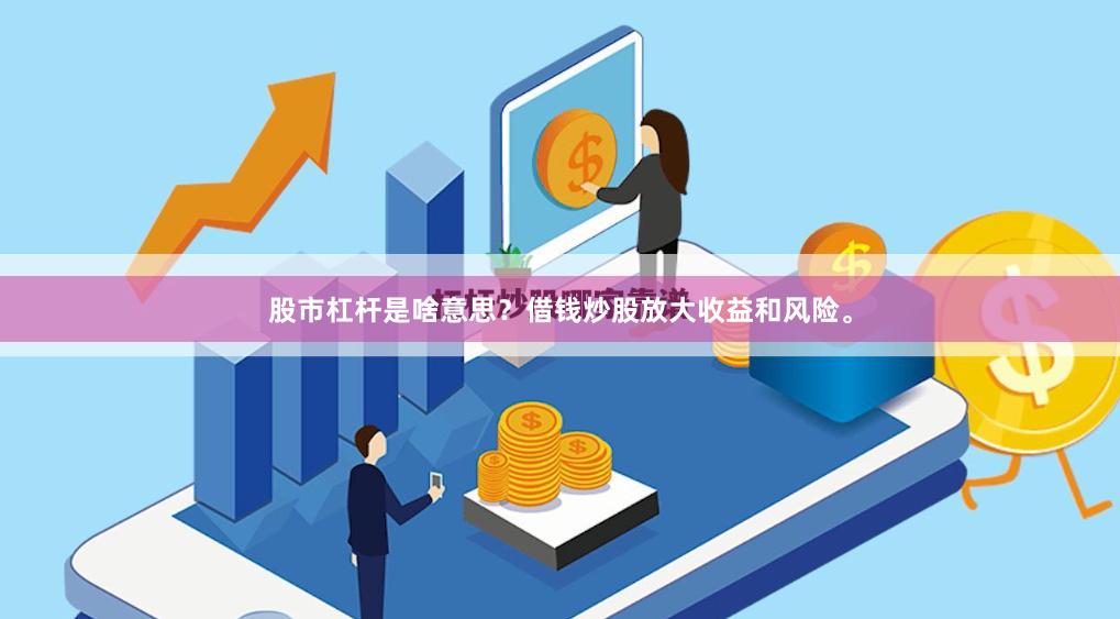 股市杠杆是啥意思？借钱炒股放大收益和风险。