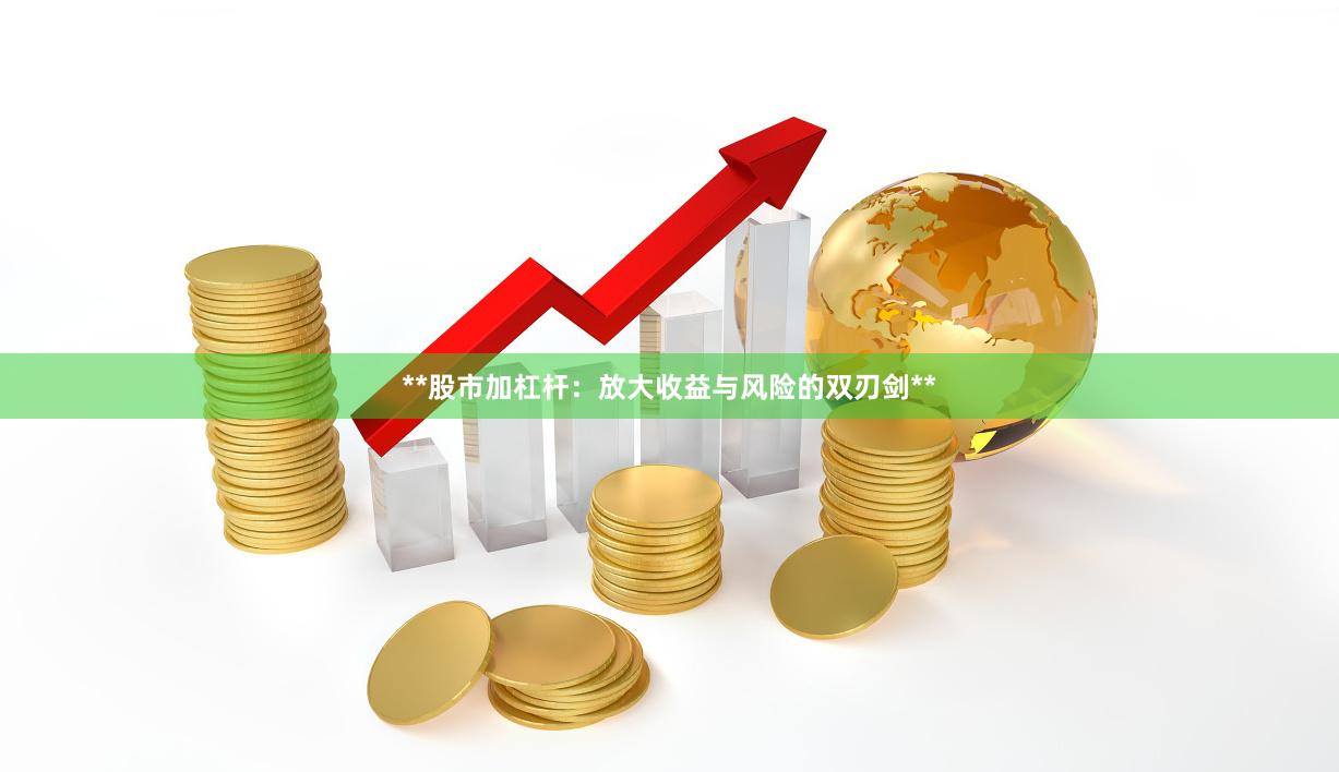 **股市加杠杆：放大收益与风险的双刃剑**