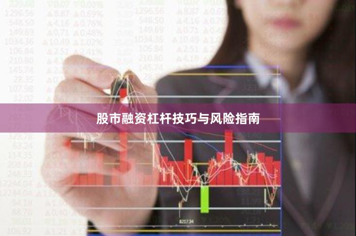 股市融资杠杆技巧与风险指南