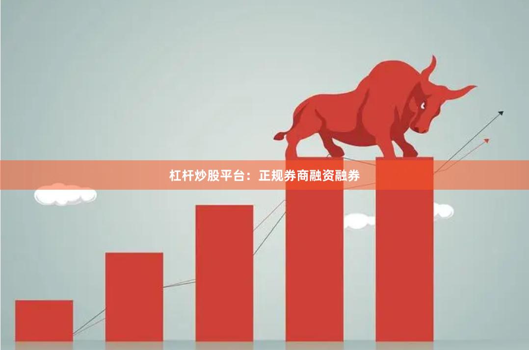 杠杆炒股平台：正规券商融资融券