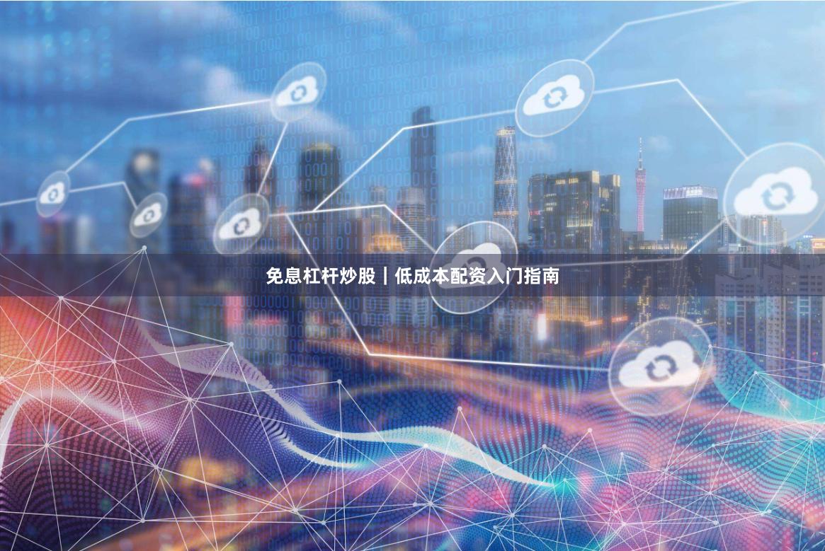 免息杠杆炒股｜低成本配资入门指南