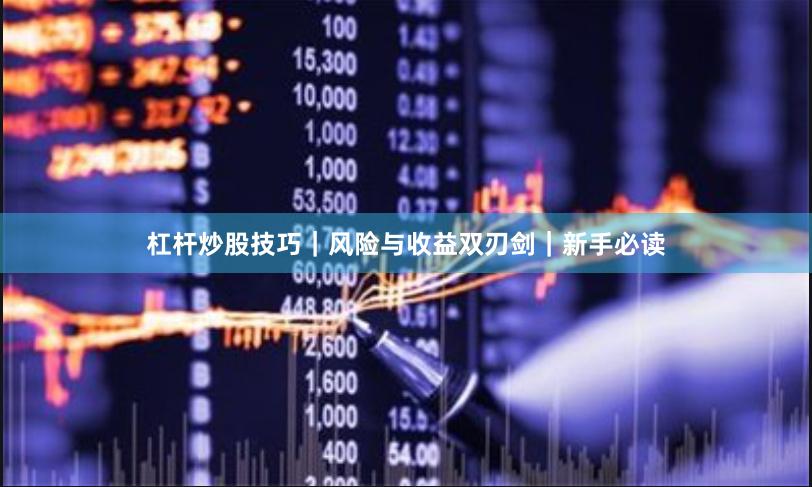 杠杆炒股技巧|风险与收益双刃剑|新手必读