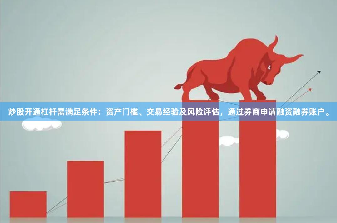 炒股开通杠杆需满足条件：资产门槛、交易经验及风险评估，通过券商申请融资融券账户。