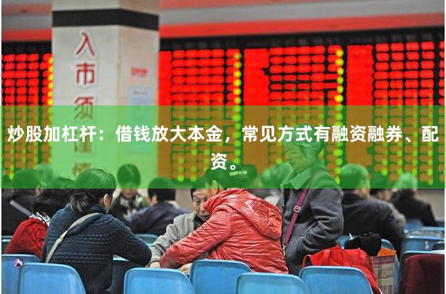 炒股加杠杆：借钱放大本金，常见方式有融资融券、配资。