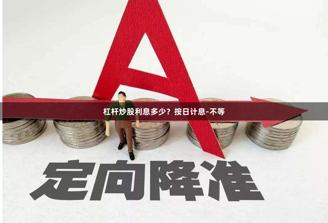 杠杆炒股利息多少？按日计息-不等
