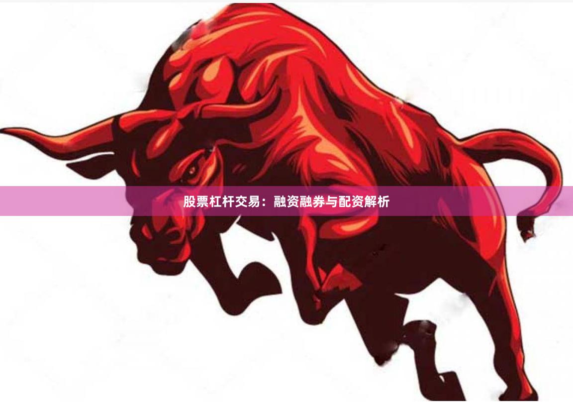 股票杠杆交易：融资融券与配资解析